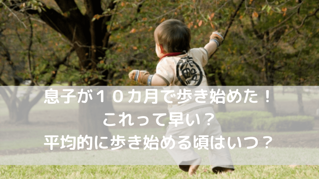 赤ちゃんが10カ月で歩き始めた これって早い 平均的に歩き始める頃はいつ